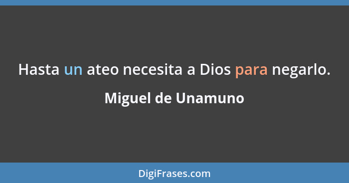 Hasta un ateo necesita a Dios para negarlo.... - Miguel de Unamuno