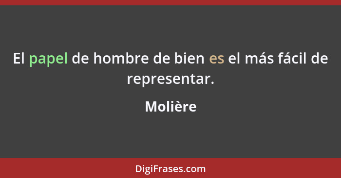 El papel de hombre de bien es el más fácil de representar.... - Molière