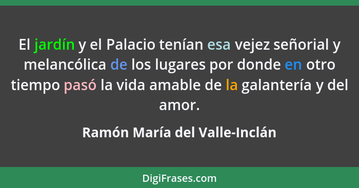 El jardín y el Palacio tenían esa vejez señorial y melancólica de los lugares por donde en otro tiempo pasó la vida ama... - Ramón María del Valle-Inclán