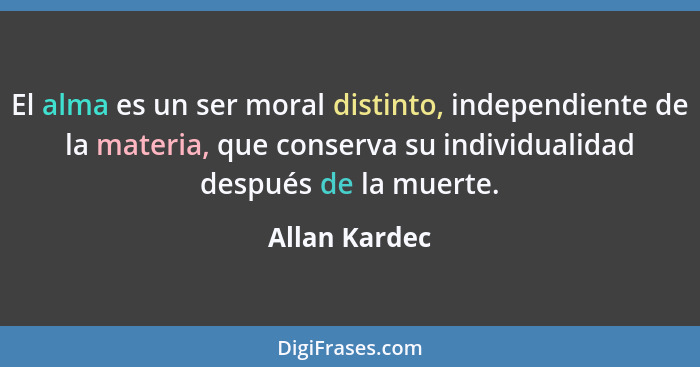 El alma es un ser moral distinto, independiente de la materia, que conserva su individualidad después de la muerte.... - Allan Kardec