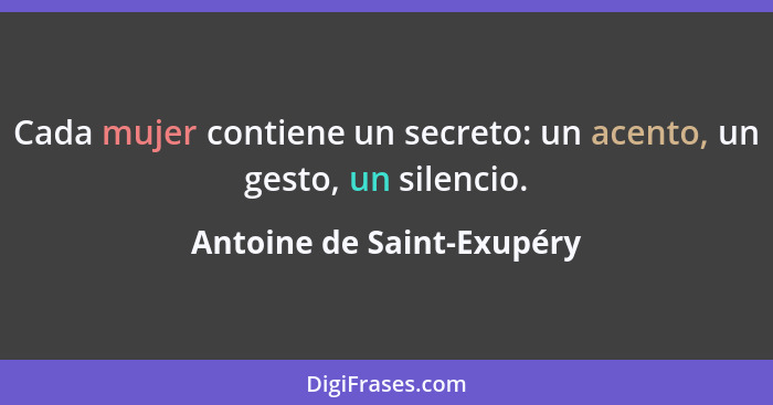 Cada mujer contiene un secreto: un acento, un gesto, un silencio.... - Antoine de Saint-Exupéry