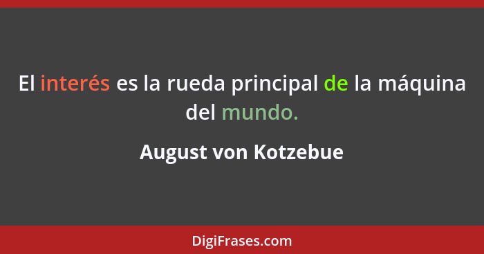 El interés es la rueda principal de la máquina del mundo.... - August von Kotzebue