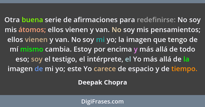 Otra buena serie de afirmaciones para redefinirse: No soy mis átomos; ellos vienen y van. No soy mis pensamientos; ellos vienen y van.... - Deepak Chopra