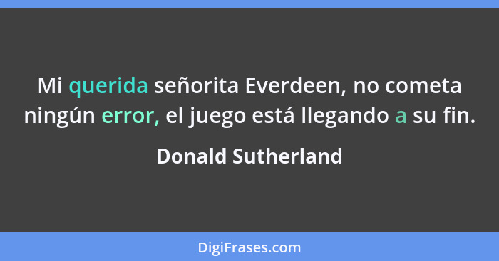 Mi querida señorita Everdeen, no cometa ningún error, el juego está llegando a su fin.... - Donald Sutherland