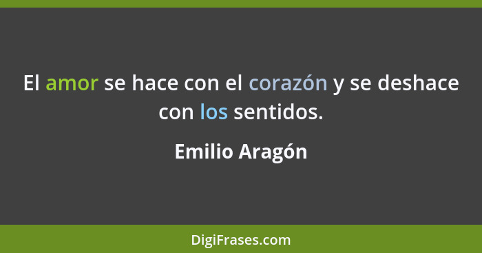 El amor se hace con el corazón y se deshace con los sentidos.... - Emilio Aragón