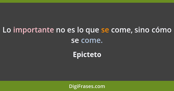 Lo importante no es lo que se come, sino cómo se come.... - Epicteto