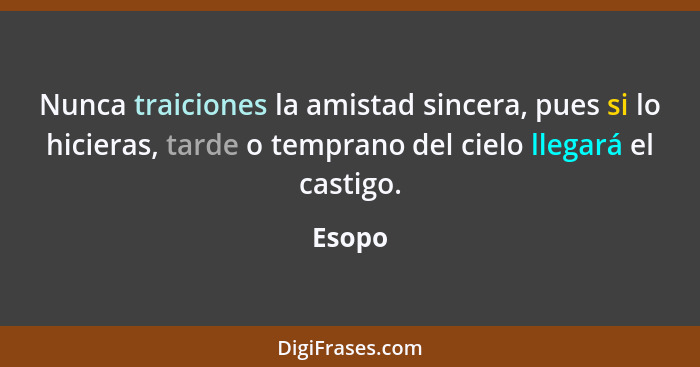 Nunca traiciones la amistad sincera, pues si lo hicieras, tarde o temprano del cielo llegará el castigo.... - Esopo