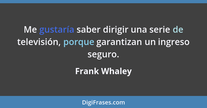 Me gustaría saber dirigir una serie de televisión, porque garantizan un ingreso seguro.... - Frank Whaley