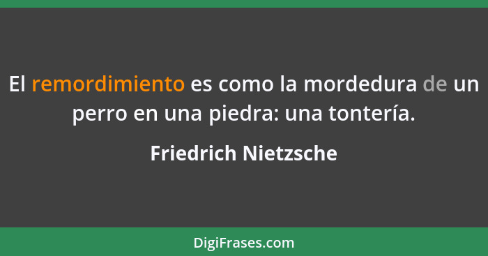 El remordimiento es como la mordedura de un perro en una piedra: una tontería.... - Friedrich Nietzsche