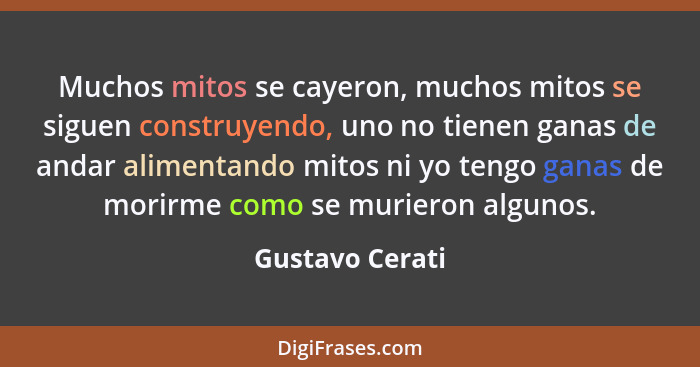 Muchos mitos se cayeron, muchos mitos se siguen construyendo, uno no tienen ganas de andar alimentando mitos ni yo tengo ganas de mor... - Gustavo Cerati