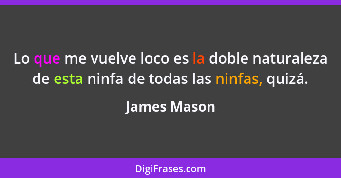 Lo que me vuelve loco es la doble naturaleza de esta ninfa de todas las ninfas, quizá.... - James Mason