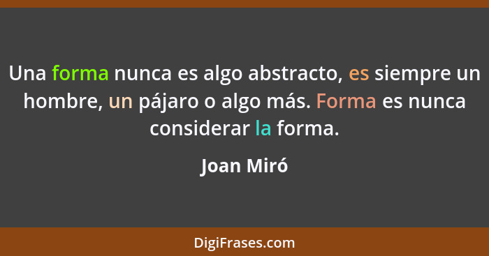 Una forma nunca es algo abstracto, es siempre un hombre, un pájaro o algo más. Forma es nunca considerar la forma.... - Joan Miró