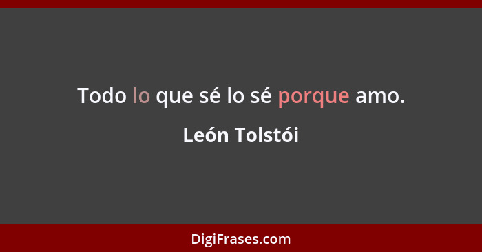 Todo lo que sé lo sé porque amo.... - León Tolstói