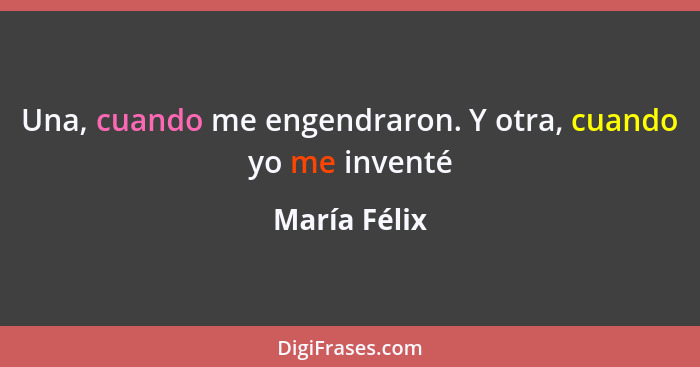 Una, cuando me engendraron. Y otra, cuando yo me inventé... - María Félix