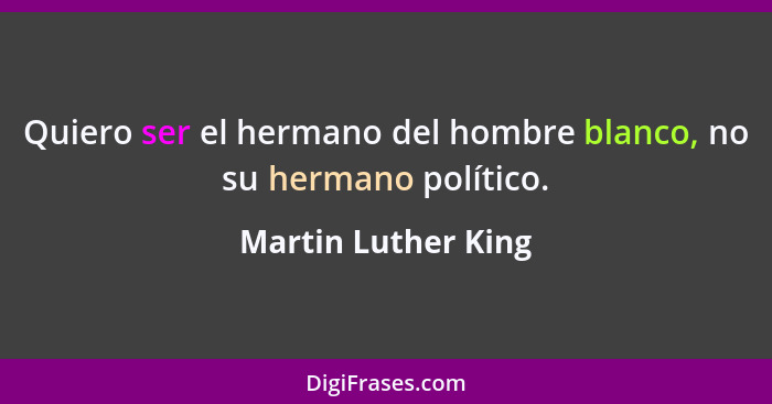 Quiero ser el hermano del hombre blanco, no su hermano político.... - Martin Luther King