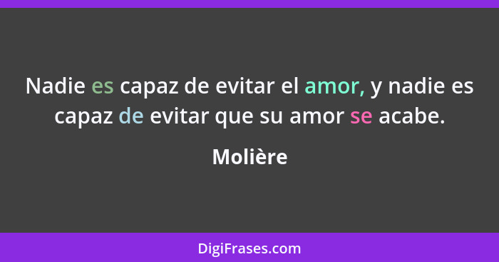 Nadie es capaz de evitar el amor, y nadie es capaz de evitar que su amor se acabe.... - Molière