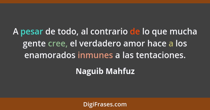 A pesar de todo, al contrario de lo que mucha gente cree, el verdadero amor hace a los enamorados inmunes a las tentaciones.... - Naguib Mahfuz