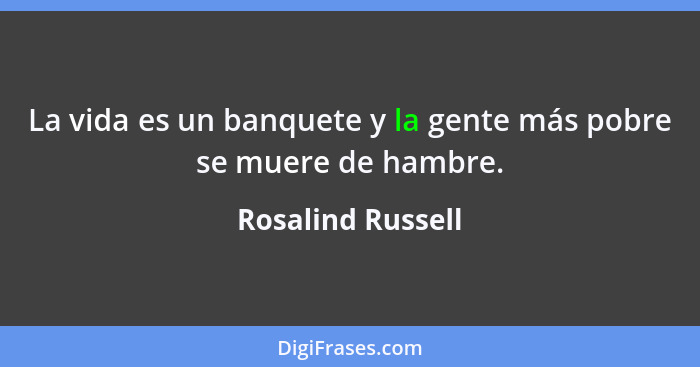La vida es un banquete y la gente más pobre se muere de hambre.... - Rosalind Russell