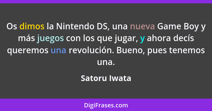 Os dimos la Nintendo DS, una nueva Game Boy y más juegos con los que jugar, y ahora decís queremos una revolución. Bueno, pues tenemos... - Satoru Iwata