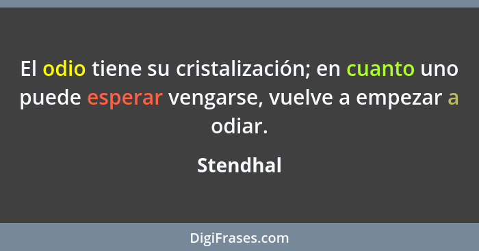 El odio tiene su cristalización; en cuanto uno puede esperar vengarse, vuelve a empezar a odiar.... - Stendhal