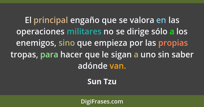 El principal engaño que se valora en las operaciones militares no se dirige sólo a los enemigos, sino que empieza por las propias tropas, pa... - Sun Tzu