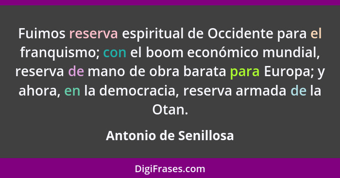 Fuimos reserva espiritual de Occidente para el franquismo; con el boom económico mundial, reserva de mano de obra barata para E... - Antonio de Senillosa