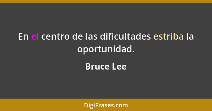 En el centro de las dificultades estriba la oportunidad.... - Bruce Lee
