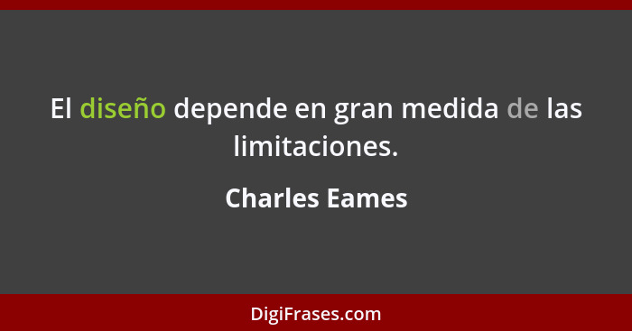 El diseño depende en gran medida de las limitaciones.... - Charles Eames