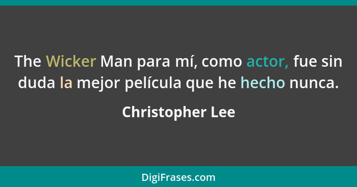 The Wicker Man para mí, como actor, fue sin duda la mejor película que he hecho nunca.... - Christopher Lee