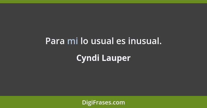 Para mi lo usual es inusual.... - Cyndi Lauper