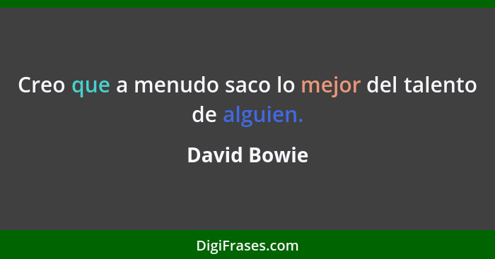 Creo que a menudo saco lo mejor del talento de alguien.... - David Bowie