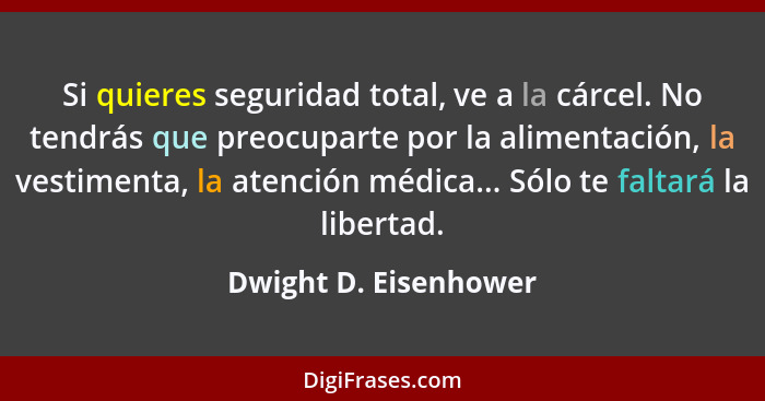 Si quieres seguridad total, ve a la cárcel. No tendrás que preocuparte por la alimentación, la vestimenta, la atención médica..... - Dwight D. Eisenhower