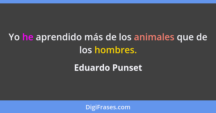 Yo he aprendido más de los animales que de los hombres.... - Eduardo Punset