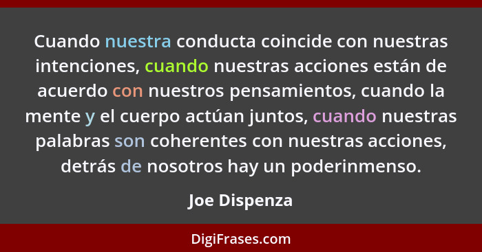 Cuando nuestra conducta coincide con nuestras intenciones, cuando nuestras acciones están de acuerdo con nuestros pensamientos, cuando... - Joe Dispenza