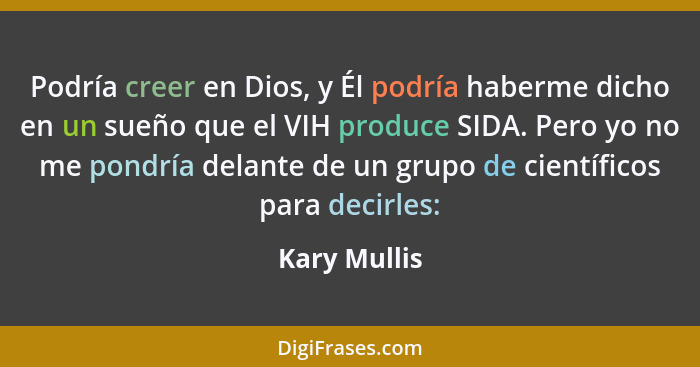 Podría creer en Dios, y Él podría haberme dicho en un sueño que el VIH produce SIDA. Pero yo no me pondría delante de un grupo de cientí... - Kary Mullis