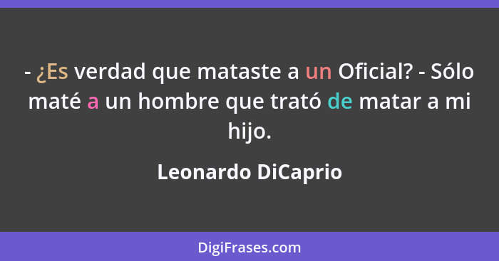 - ¿Es verdad que mataste a un Oficial? - Sólo maté a un hombre que trató de matar a mi hijo.... - Leonardo DiCaprio