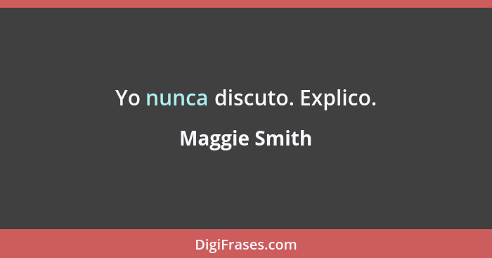 Yo nunca discuto. Explico.... - Maggie Smith