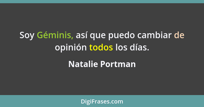 Soy Géminis, así que puedo cambiar de opinión todos los días.... - Natalie Portman