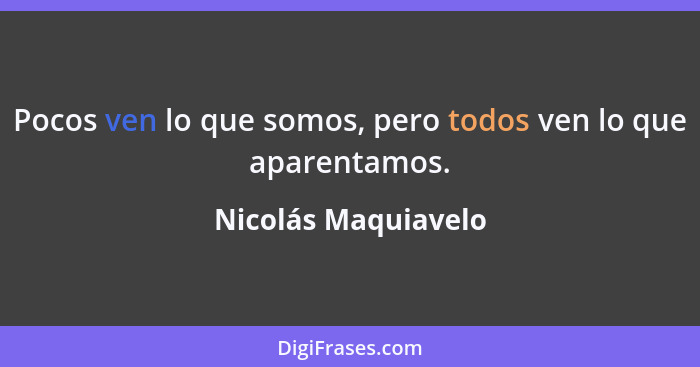 Pocos ven lo que somos, pero todos ven lo que aparentamos.... - Nicolás Maquiavelo