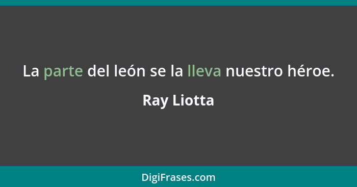 La parte del león se la lleva nuestro héroe.... - Ray Liotta