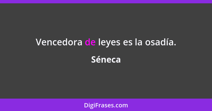 Vencedora de leyes es la osadía.... - Séneca