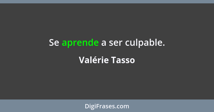 Se aprende a ser culpable.... - Valérie Tasso