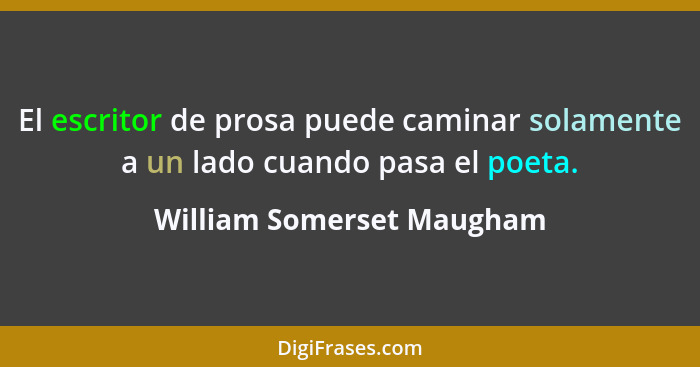 El escritor de prosa puede caminar solamente a un lado cuando pasa el poeta.... - William Somerset Maugham