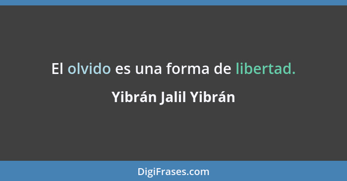 El olvido es una forma de libertad.... - Yibrán Jalil Yibrán