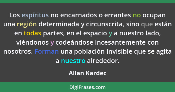 Los espíritus no encarnados o errantes no ocupan una región determinada y circunscrita, sino que están en todas partes, en el espacio y... - Allan Kardec