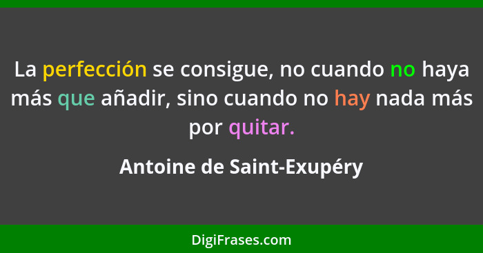 La perfección se consigue, no cuando no haya más que añadir, sino cuando no hay nada más por quitar.... - Antoine de Saint-Exupéry