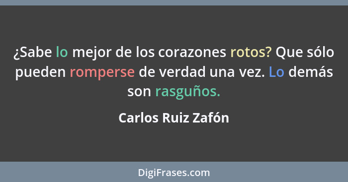 ¿Sabe lo mejor de los corazones rotos? Que sólo pueden romperse de verdad una vez. Lo demás son rasguños.... - Carlos Ruiz Zafón