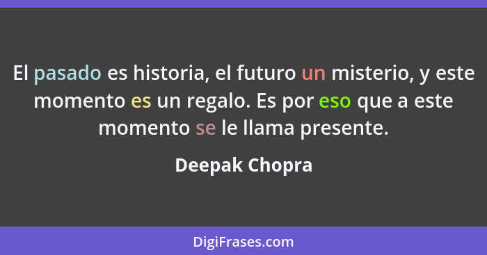 El pasado es historia, el futuro un misterio, y este momento es un regalo. Es por eso que a este momento se le llama presente.... - Deepak Chopra
