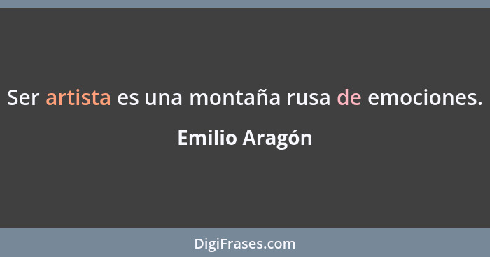 Ser artista es una montaña rusa de emociones.... - Emilio Aragón