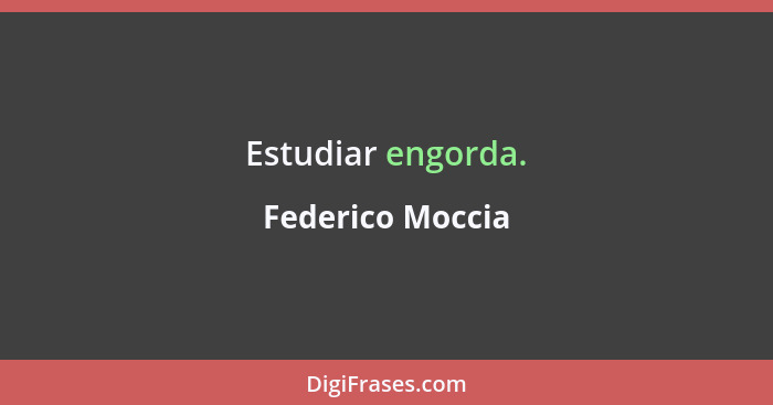 Estudiar engorda.... - Federico Moccia